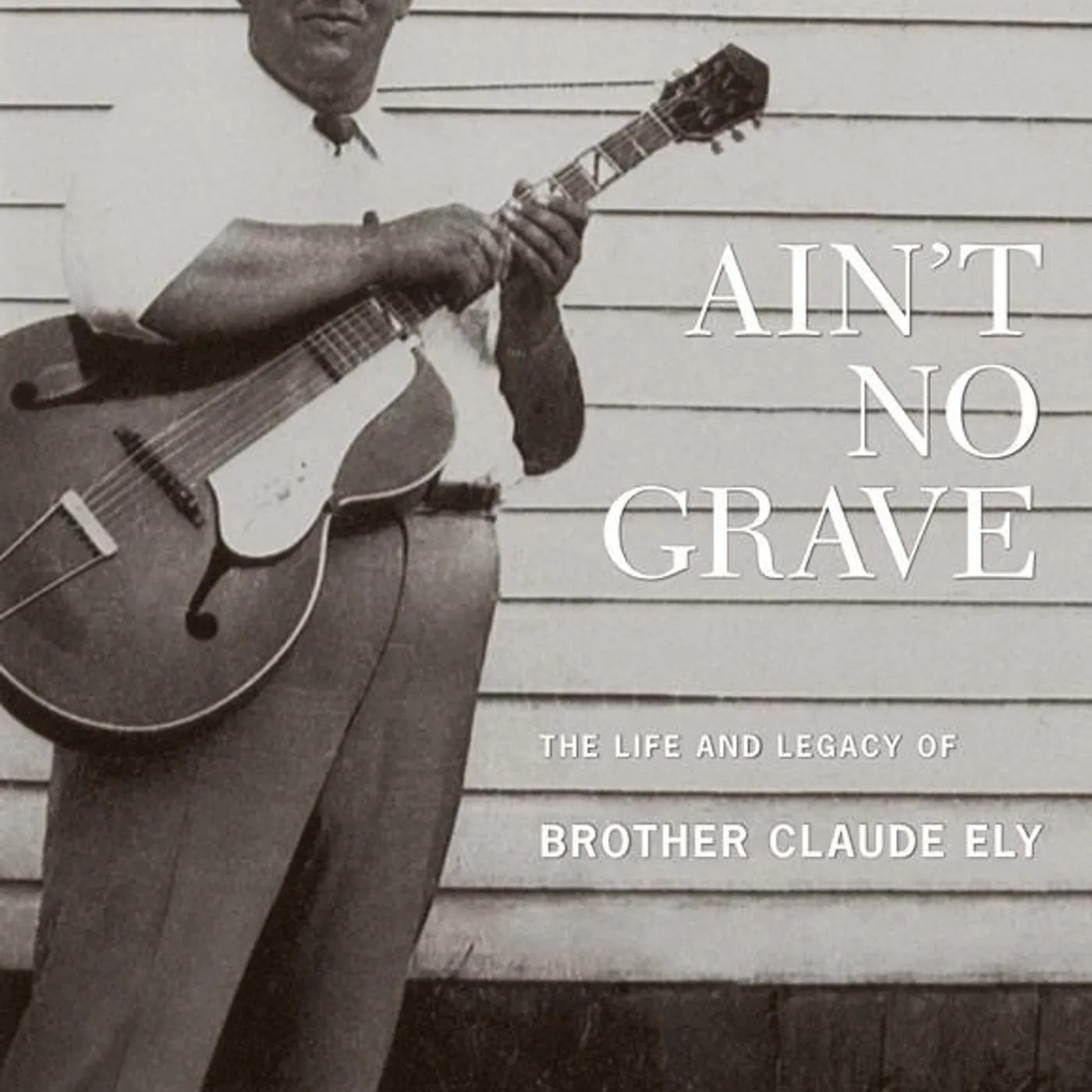 Brother Claude Ely 'Ain’t No Grave: The Life and Legacy of Brother Claude Ely'