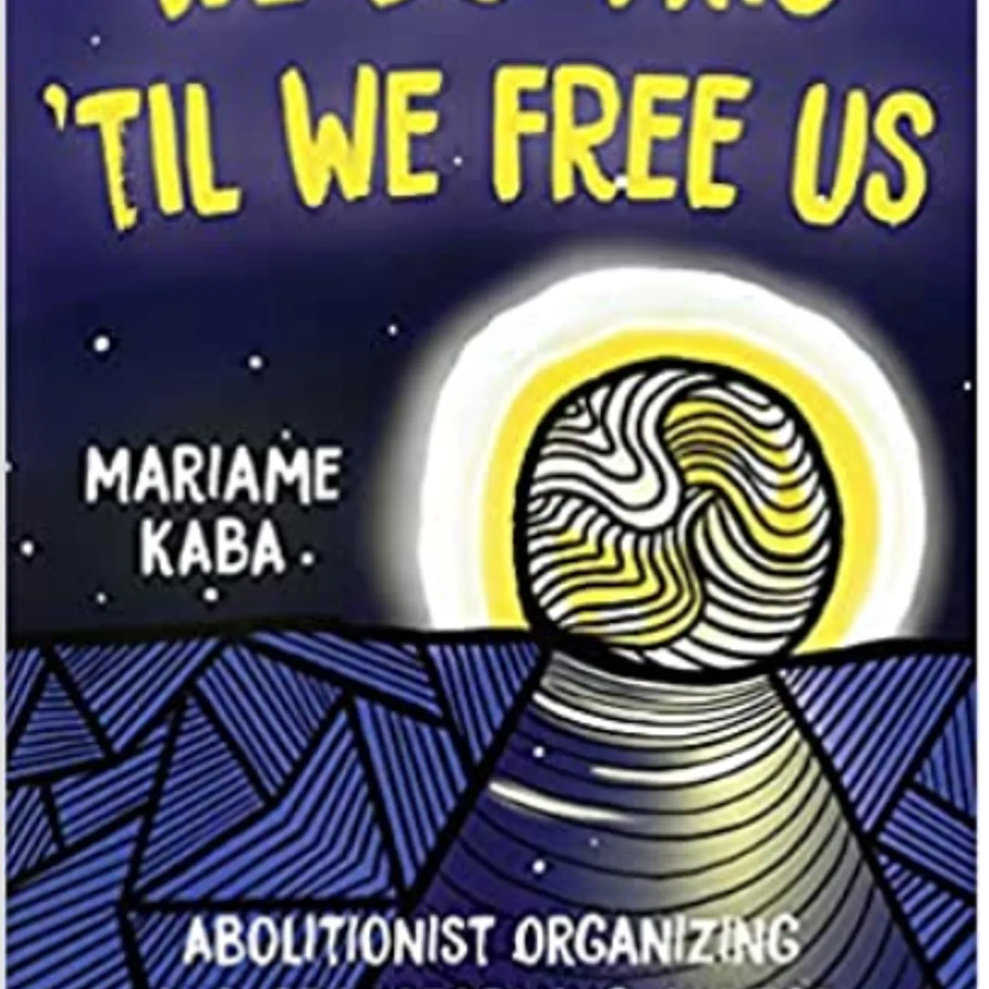 We Do This 'Til We Free Us:  Mariame Kaba - Abolitionist Organizing and Transforming Justice (Abolitionist Papers, 1) Paperback