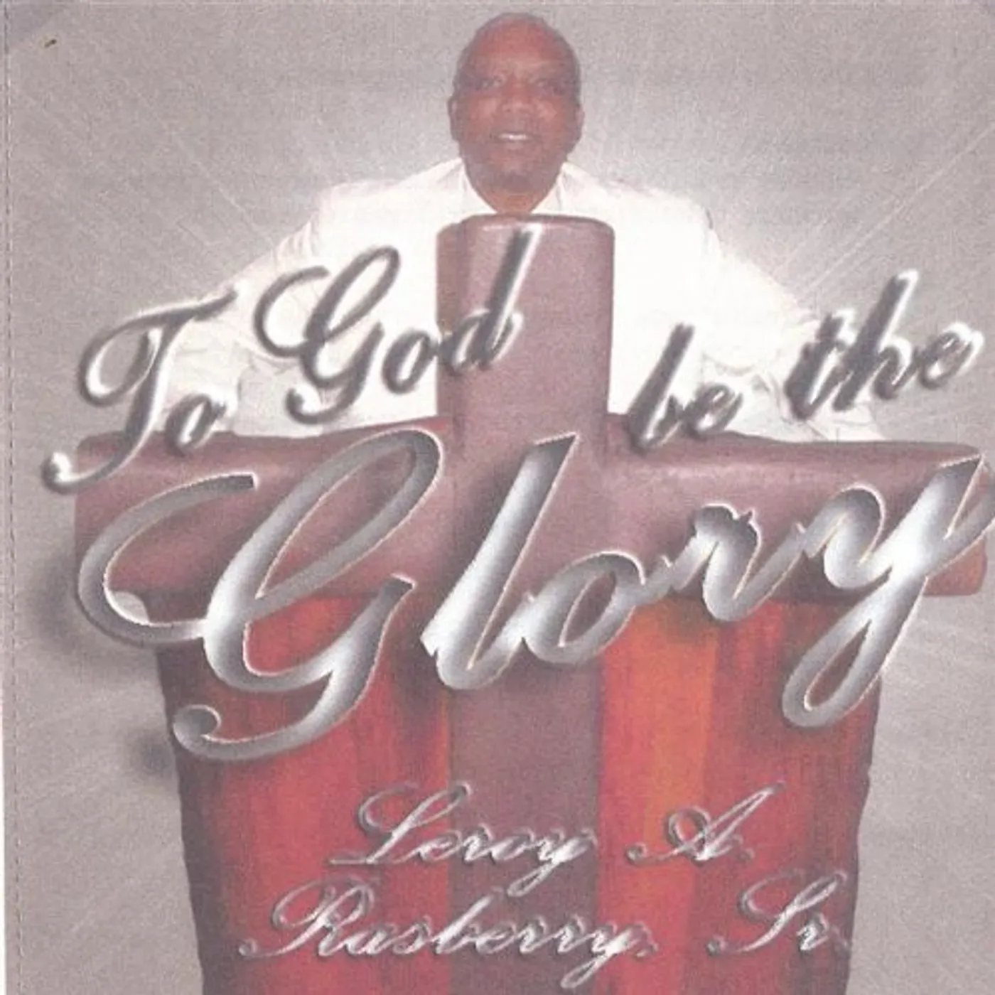 Leroy A. Rasberry TO GOD BE THE GLORY CD