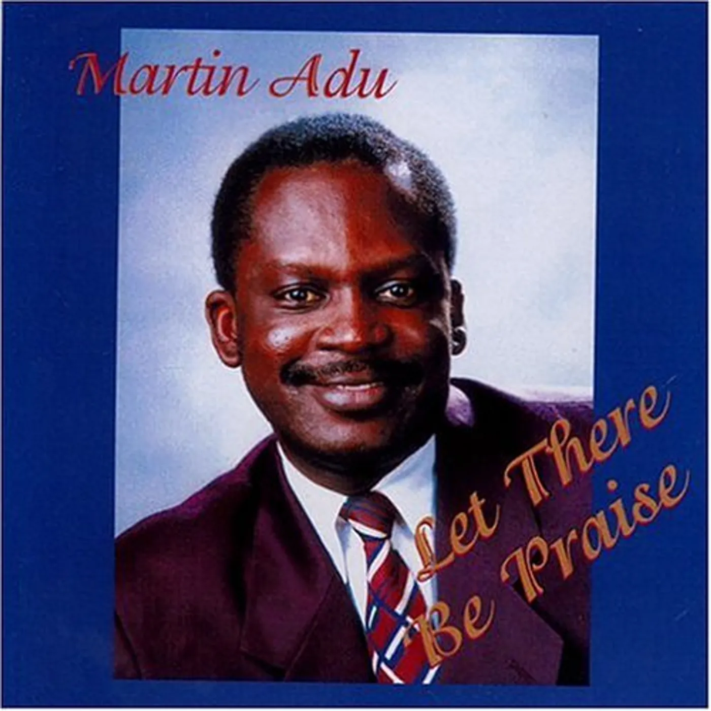 Martin Adu LET THERE BE PRAISE CD