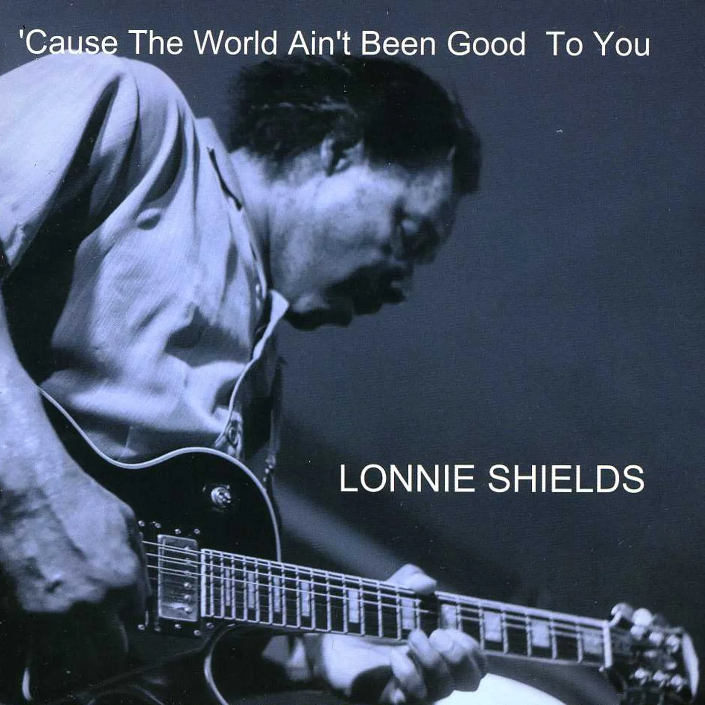 Lonnie Shields 'CAUSE THE WORLD AIN'T BEEN GOOD TO YOU CD